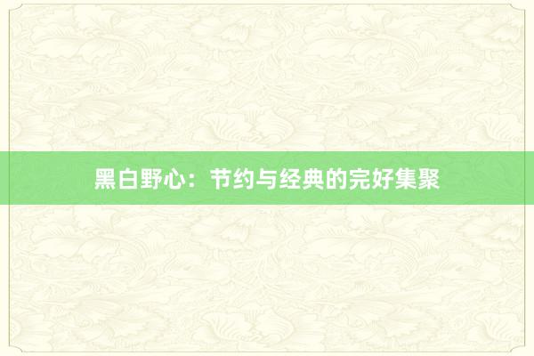 黑白野心：节约与经典的完好集聚