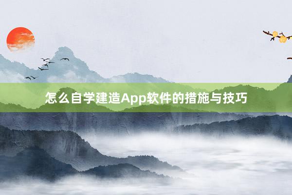 怎么自学建造App软件的措施与技巧