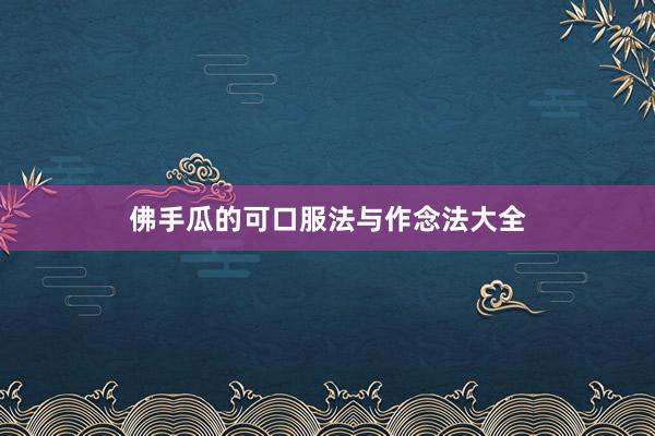 佛手瓜的可口服法与作念法大全
