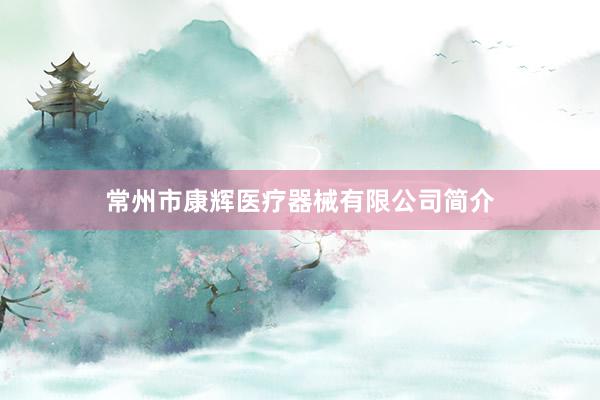 常州市康辉医疗器械有限公司简介