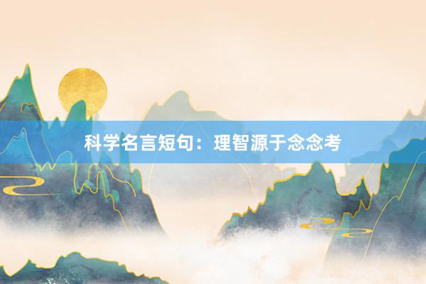 科学名言短句：理智源于念念考